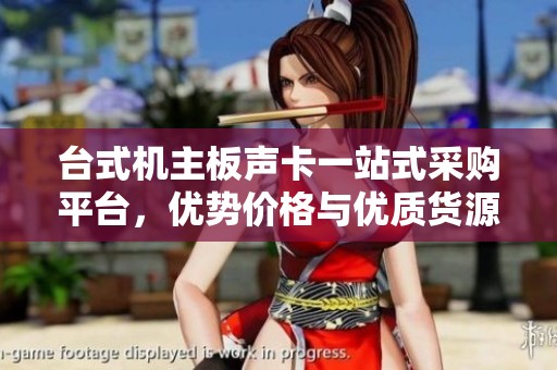 台式机主板声卡一站式采购平台，优势价格与优质货源揭秘