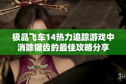 极品飞车14热力追踪游戏中消除锯齿的最佳攻略分享