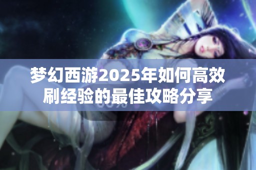 梦幻西游2025年如何高效刷经验的最佳攻略分享