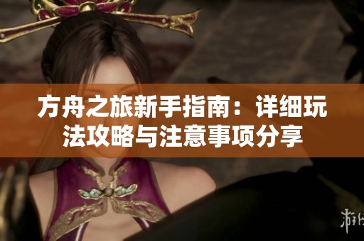 方舟之旅新手指南：详细玩法攻略与注意事项分享