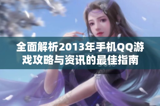 全面解析2013年手机QQ游戏攻略与资讯的最佳指南