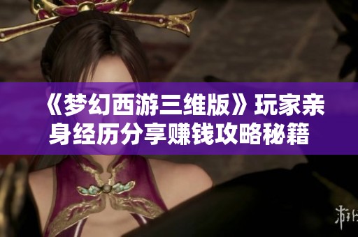 《梦幻西游三维版》玩家亲身经历分享赚钱攻略秘籍
