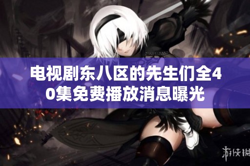 电视剧东八区的先生们全40集免费播放消息曝光