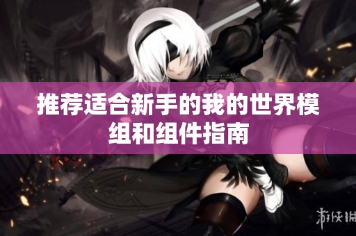 推荐适合新手的我的世界模组和组件指南