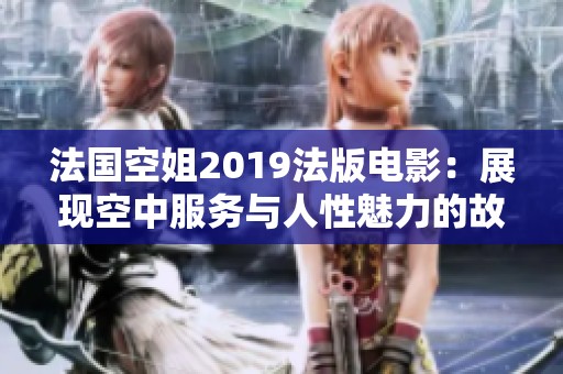 法国空姐2019法版电影：展现空中服务与人性魅力的故事