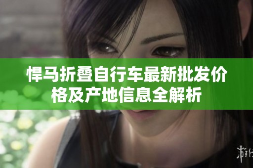 悍马折叠自行车最新批发价格及产地信息全解析