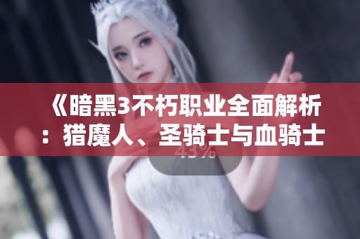 《暗黑3不朽职业全面解析：猎魔人、圣骑士与血骑士深度剖析》