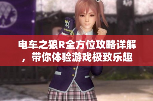 电车之狼R全方位攻略详解，带你体验游戏极致乐趣