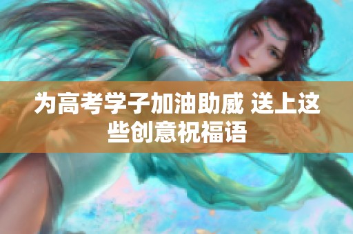 为高考学子加油助威 送上这些创意祝福语