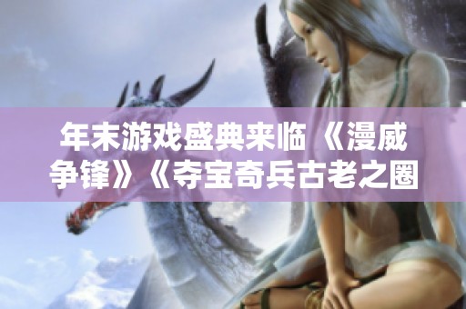 年末游戏盛典来临 《漫威争锋》《夺宝奇兵古老之圈》等精彩IP闪耀登场