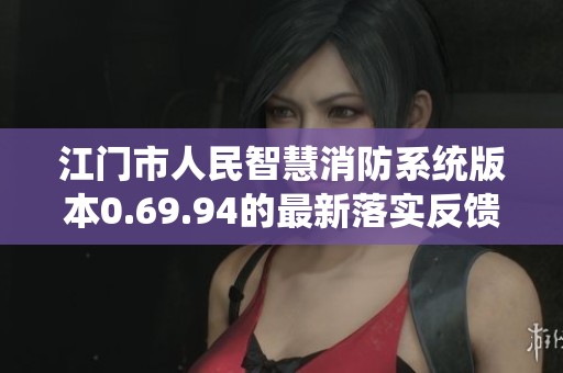 江门市人民智慧消防系统版本0.69.94的最新落实反馈分析