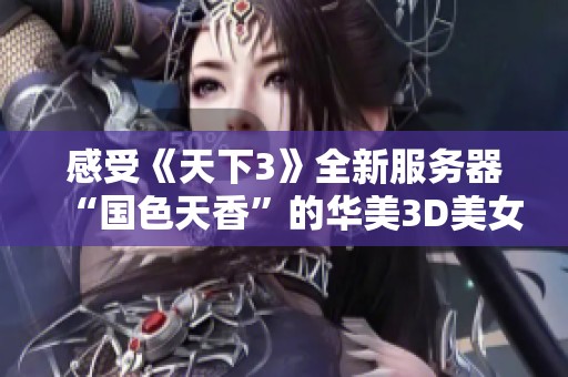 感受《天下3》全新服务器“国色天香”的华美3D美女风采