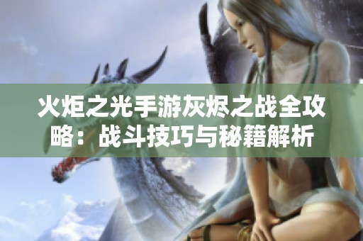 火炬之光手游灰烬之战全攻略：战斗技巧与秘籍解析