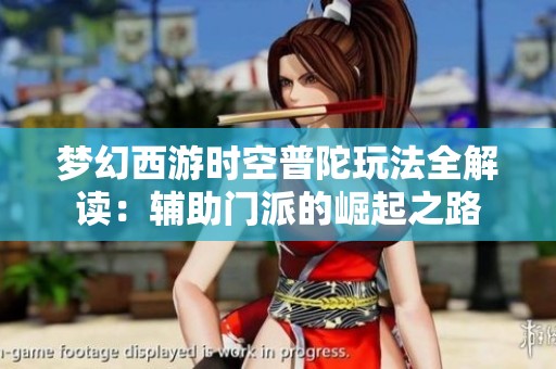 梦幻西游时空普陀玩法全解读：辅助门派的崛起之路