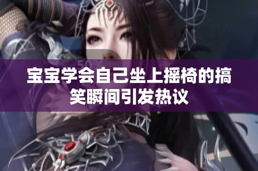 宝宝学会自己坐上摇椅的搞笑瞬间引发热议