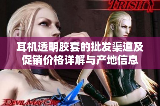 耳机透明胶套的批发渠道及促销价格详解与产地信息