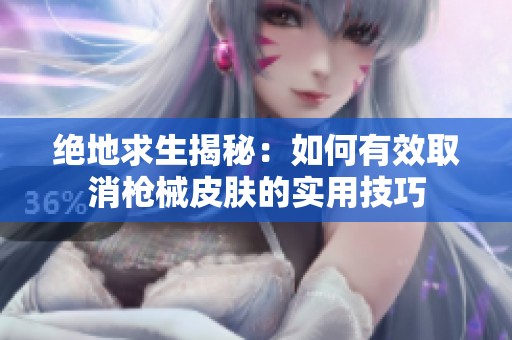 绝地求生揭秘：如何有效取消枪械皮肤的实用技巧