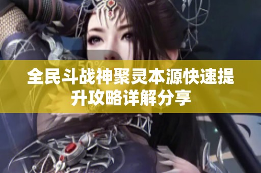 全民斗战神聚灵本源快速提升攻略详解分享