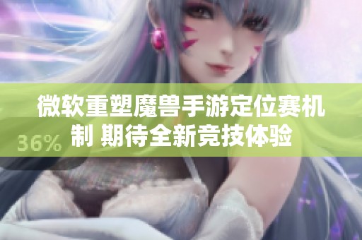 微软重塑魔兽手游定位赛机制 期待全新竞技体验