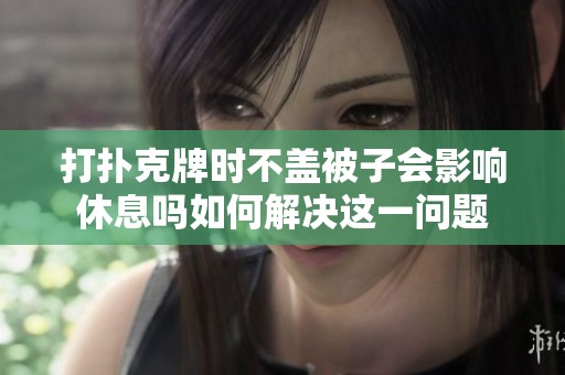 打扑克牌时不盖被子会影响休息吗如何解决这一问题