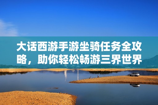大话西游手游坐骑任务全攻略，助你轻松畅游三界世界！