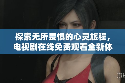 探索无所畏惧的心灵旅程，电视剧在线免费观看全新体验
