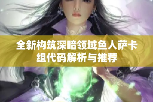 全新构筑深暗领域鱼人萨卡组代码解析与推荐