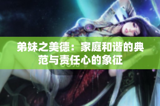 弟妹之美德：家庭和谐的典范与责任心的象征