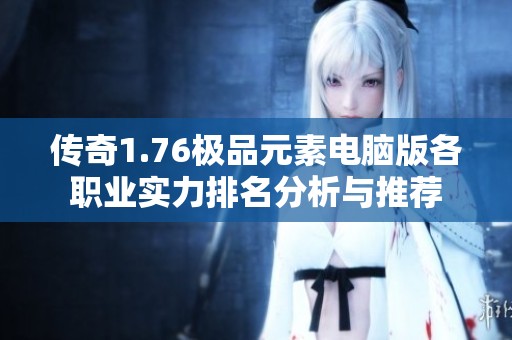 传奇1.76极品元素电脑版各职业实力排名分析与推荐