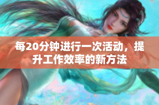 每20分钟进行一次活动，提升工作效率的新方法