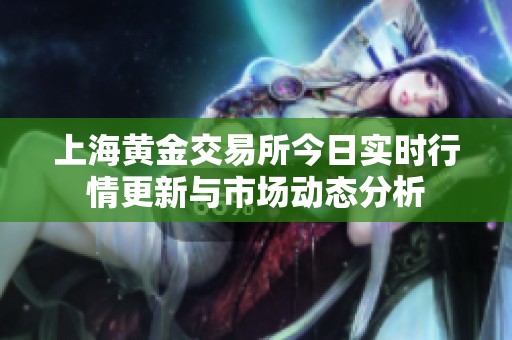 上海黄金交易所今日实时行情更新与市场动态分析