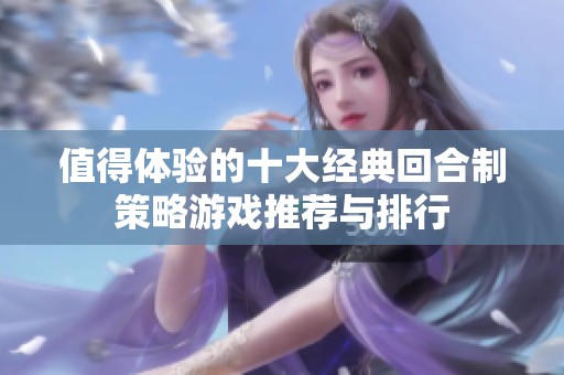值得体验的十大经典回合制策略游戏推荐与排行