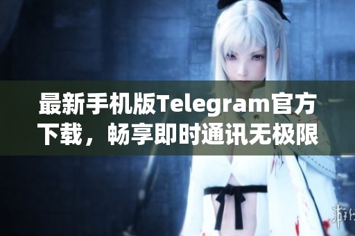 最新手机版Telegram官方下载，畅享即时通讯无极限