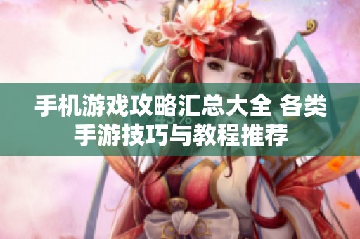 手机游戏攻略汇总大全 各类手游技巧与教程推荐