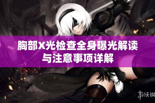 胸部X光检查全身曝光解读与注意事项详解