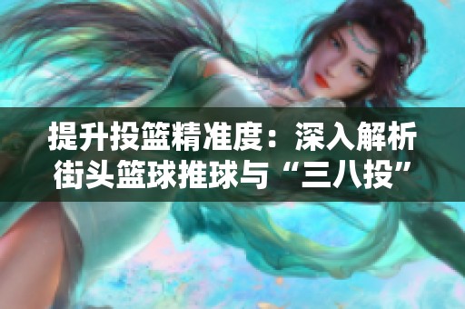提升投篮精准度：深入解析街头篮球推球与“三八投”技巧