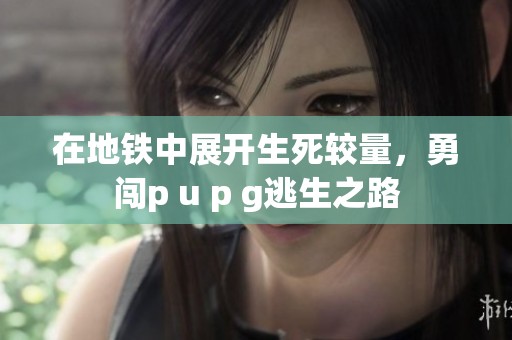 在地铁中展开生死较量，勇闯p u p g逃生之路
