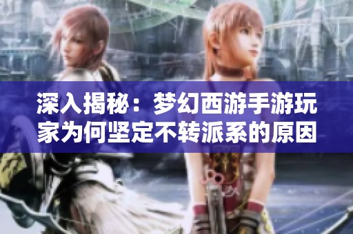 深入揭秘：梦幻西游手游玩家为何坚定不转派系的原因解析
