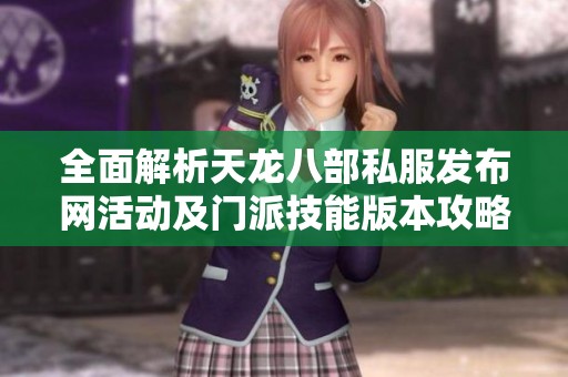 全面解析天龙八部私服发布网活动及门派技能版本攻略