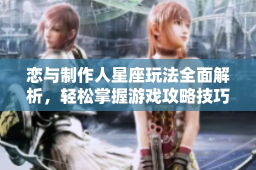 恋与制作人星座玩法全面解析，轻松掌握游戏攻略技巧