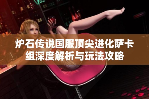 炉石传说国服顶尖进化萨卡组深度解析与玩法攻略