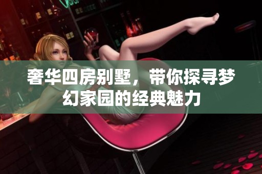 奢华四房别墅，带你探寻梦幻家园的经典魅力