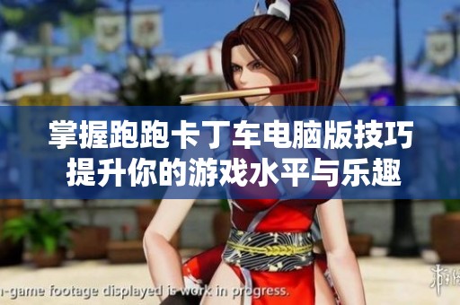 掌握跑跑卡丁车电脑版技巧 提升你的游戏水平与乐趣