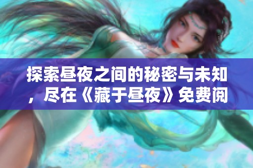 探索昼夜之间的秘密与未知，尽在《藏于昼夜》免费阅读版