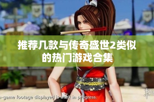 推荐几款与传奇盛世2类似的热门游戏合集