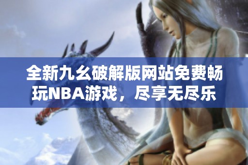 全新九幺破解版网站免费畅玩NBA游戏，尽享无尽乐趣