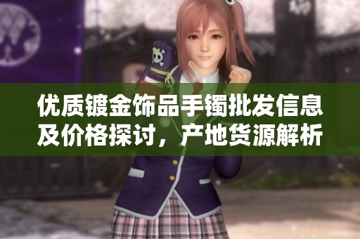 优质镀金饰品手镯批发信息及价格探讨，产地货源解析