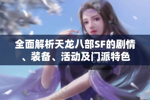 全面解析天龙八部SF的剧情、装备、活动及门派特色