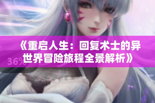 《重启人生：回复术士的异世界冒险旅程全景解析》