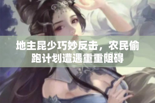 地主昆少巧妙反击，农民偷跑计划遭遇重重阻碍
